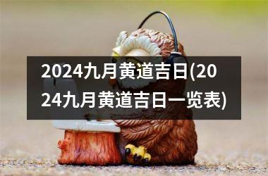 <h3>2024九月黄道吉日(2024九月黄道吉日一览表)