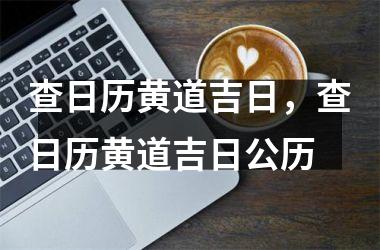 查日历黄道吉日，查日历黄道吉日公历