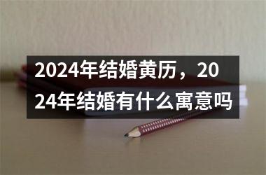 2024年结婚黄历，2024年结婚有什么寓意吗