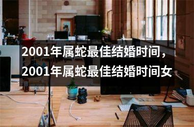 <h3>2001年属蛇最佳结婚时间，2001年属蛇最佳结婚时间女