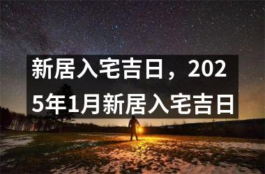 新居入宅吉日，2025年1月新居入宅吉日