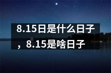 <h3>8.15日是什么日子，8.15是啥日子
