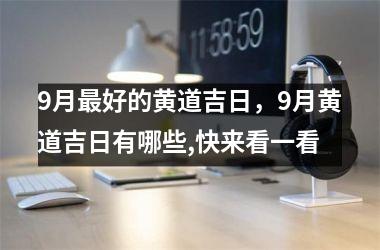9月最好的黄道吉日，9月黄道吉日有哪些,快来看一看