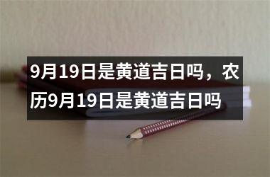 9月19日是黄道吉日吗，农历9月19日是黄道吉日吗