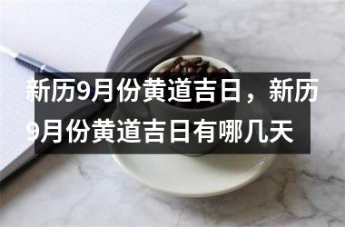 <h3>新历9月份黄道吉日，新历9月份黄道吉日有哪几天