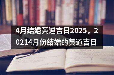 <h3>4月结婚黄道吉日2025，20214月份结婚的黄道吉日