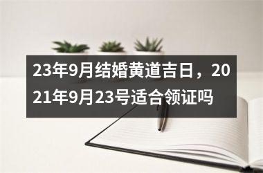23年9月结婚黄道吉日，2021年9月23号适合领证吗