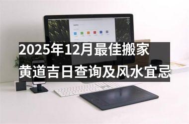2025年12月最佳搬家黄道吉日查询及风水宜忌