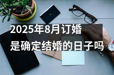 2025年8月订婚是确定结婚的日子吗