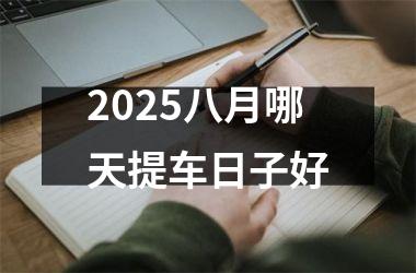 2025八月哪天提车日子好
