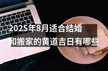 2025年8月适合结婚和搬家的黄道吉日有哪些