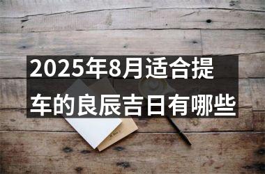 2025年8月适合提车的良辰吉日有哪些