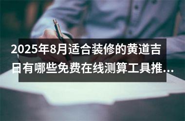 2025年8月适合装修的黄道吉日有哪些免费在线测算工具推荐