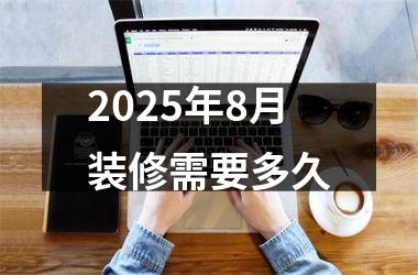 2025年8月装修需要多久