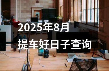 2025年8月提车好日子查询