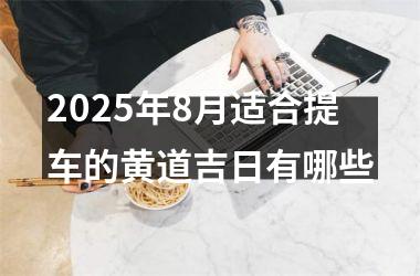 2025年8月适合提车的黄道吉日有哪些