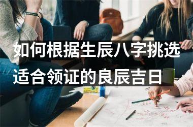 <h3>如何根据生辰八字挑选适合领证的良辰吉日