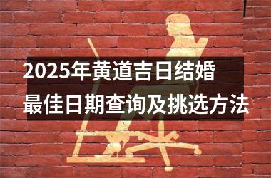 <h3>2025年黄道吉日结婚最佳日期查询及挑选方法