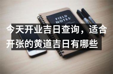 今天开业吉日查询，适合开张的黄道吉日有哪些