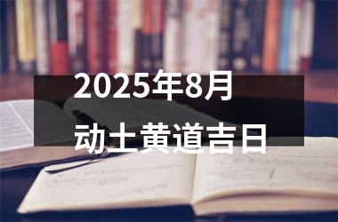 <h3>2025年8月动土黄道吉日