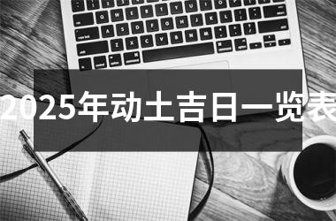 <h3>2025年动土吉日一览表
