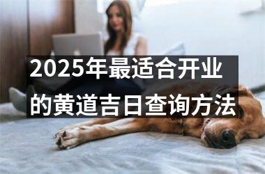 2025年最适合开业的黄道吉日查询方法