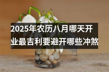 2025年农历八月哪天开业最吉利要避开哪些冲煞