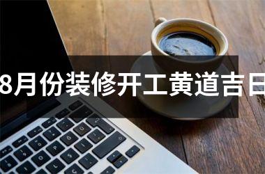 8月份装修开工黄道吉日