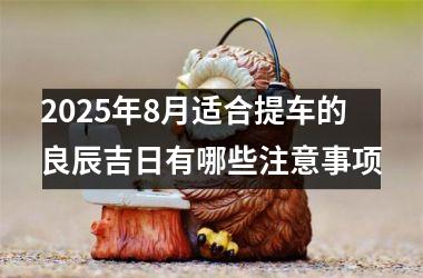2025年8月适合提车的良辰吉日有哪些注意事项