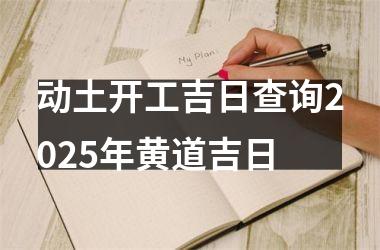 <h3>动土开工吉日查询2025年黄道吉日
