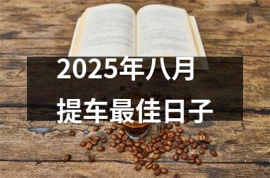 <h3>2025年八月提车最佳日子