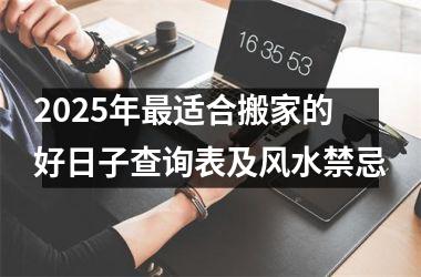 <h3>2025年最适合搬家的好日子查询表及风水禁忌