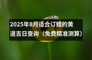 2025年8月适合订婚的黄道吉日查询(免费精准测算)