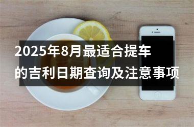 2025年8月最适合提车的吉利日期查询及注意事项