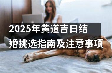 <h3>2025年黄道吉日结婚挑选指南及注意事项