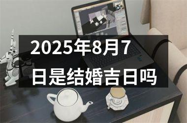 2025年8月7日是结婚吉日吗