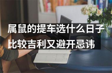 <h3>属鼠的提车选什么日子比较吉利又避开忌讳