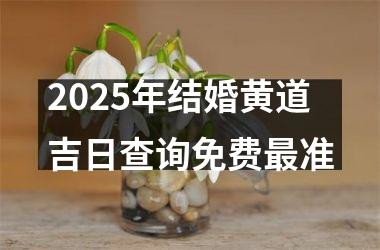 2025年结婚黄道吉日查询免费最准