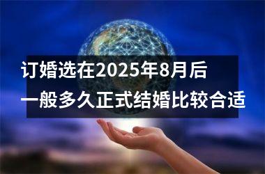 订婚选在2025年8月后一般多久正式结婚比较合适
