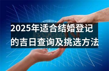 <h3>2025年适合结婚登记的吉日查询及挑选方法