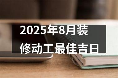 2025年8月装修动工最佳吉日