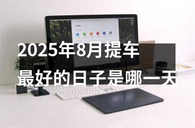 2025年8月提车最好的日子是哪一天