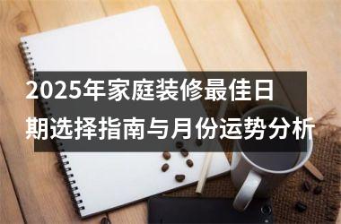 2025年家庭装修最佳日期选择指南与月份运势分析