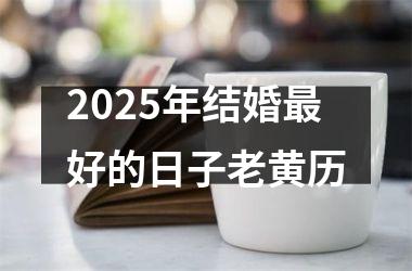 <h3>2025年结婚最好的日子老黄历