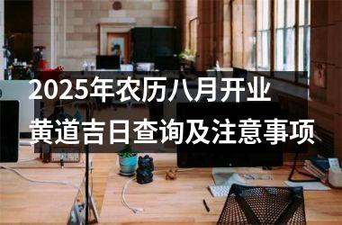 <h3>2025年农历八月开业黄道吉日查询及注意事项