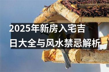 <h3>2025年新房入宅吉日大全与风水禁忌解析