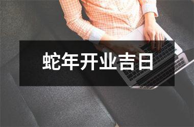 <h3>蛇年开业吉日