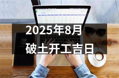 2025年8月破土开工吉日