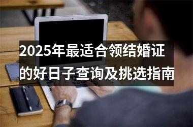 2025年最适合领结婚证的好日子查询及挑选指南