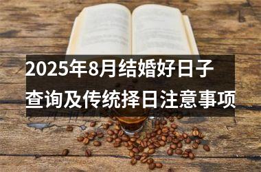 2025年8月结婚好日子查询及传统择日注意事项